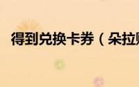 得到兑换卡券（朵拉购商城如何卡券兑换）