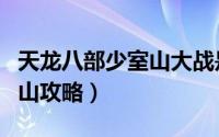 天龙八部少室山大战是哪回合（天龙八部少室山攻略）