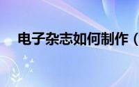 电子杂志如何制作（电子杂志如何制作）