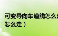 可变导向车道线怎么走视频（可变导向车道线怎么走）