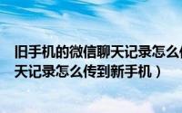 旧手机的微信聊天记录怎么传到新手机上（旧手机的微信聊天记录怎么传到新手机）