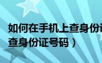如何在手机上查身份证有效期（如何在手机上查身份证号码）