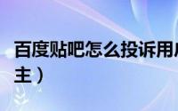百度贴吧怎么投诉用户（百度贴吧怎么投诉吧主）