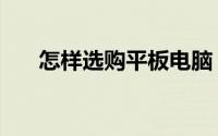怎样选购平板电脑（怎样选购猪耳朵）