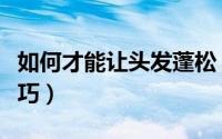如何才能让头发蓬松（让头发蓬松的几个小技巧）