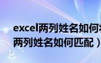 excel两列姓名如何将相同姓名对齐（Excel两列姓名如何匹配）