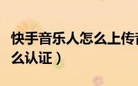 快手音乐人怎么上传音频教程（快手音乐人怎么认证）