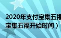 2020年支付宝集五福开始时间（2020年支付宝集五福开始时间）