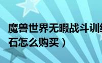 魔兽世界无暇战斗训练石（魔兽世界无暇战斗石怎么购买）