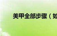 美甲全部步骤（如何美甲美甲步骤）