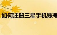 如何注册三星手机账号（如何注册三态速递）