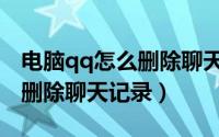电脑qq怎么删除聊天记录内容（电脑qq怎么删除聊天记录）
