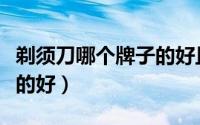 剃须刀哪个牌子的好且便宜（剃须刀哪个牌子的好）