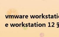 vmware workstation12安装教程（vmware workstation 12 安装步骤）