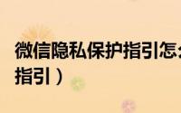 微信隐私保护指引怎么弄（微信关闭隐私保护指引）