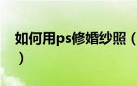 如何用ps修婚纱照（如何用PS做婚纱照效果）