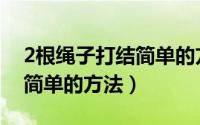 2根绳子打结简单的方法视频（2根绳子打结简单的方法）