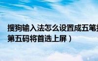 搜狗输入法怎么设置成五笔打字（搜狗五笔输入法如何设置第五码将首选上屏）