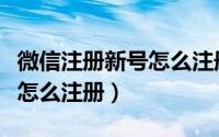 微信注册新号怎么注册全过程（微信注册新号怎么注册）