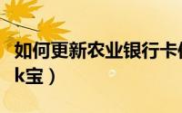 如何更新农业银行卡信息（如何更新农业银行k宝）