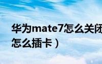 华为mate7怎么关闭语音助手（华为Mate7怎么插卡）