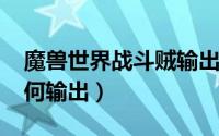 魔兽世界战斗贼输出手法分享（6.0战斗贼如何输出）