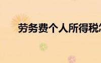 劳务费个人所得税怎样计算（劳务费）
