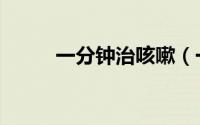 一分钟治咳嗽（一分钟治愈腹泻）