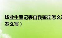 毕业生登记表自我鉴定怎么写中专（毕业生登记表自我鉴定怎么写）