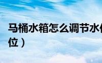 马桶水箱怎么调节水位（马桶水箱怎么调节水位）