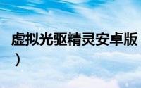 虚拟光驱精灵安卓版（怎么安装精灵虚拟光驱）