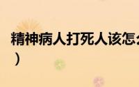 精神病人打死人该怎么判（精神病人打死邻居）