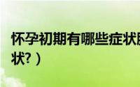 怀孕初期有哪些症状腰酸（怀孕初期有哪些症状?）