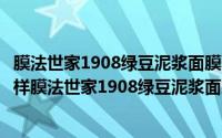 膜法世家1908绿豆泥浆面膜一般敷多久（膜法世家面膜怎么样膜法世家1908绿豆泥浆面膜）