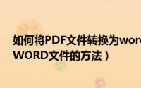 如何将PDF文件转换为word文件（如何将PDF文件转换为WORD文件的方法）