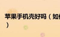 苹果手机壳好吗（如何选择合适的苹果手机套）