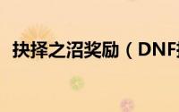 抉择之沼奖励（DNF抉择之沼任务怎么做）