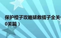 保护橙子攻略拯救橘子全关卡通关（保护橙子3攻略[2]6~10关篇）