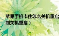 苹果手机卡住怎么关机重启（iphone苹果手机卡死如何强制关机重启）