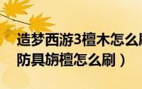 造梦西游3檀木怎么刷（造梦西游3唐僧传说防具旃檀怎么刷）