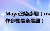 Maya渲染步骤（maya云渲染使用教程及操作步骤最全最细）