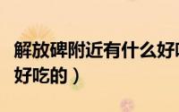 解放碑附近有什么好吃的（解放碑附近有什么好吃的）