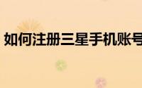 如何注册三星手机账号（如何注册三态速递）