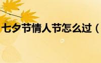 七夕节情人节怎么过（七夕节 情人节怎么过）