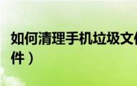 如何清理手机垃圾文件（如何清理手机垃圾文件）