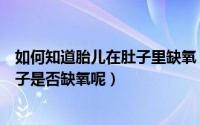 如何知道胎儿在肚子里缺氧（准妈妈如何让判断胎宝宝在肚子是否缺氧呢）