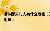 活性酵素对人有什么危害（天然活性酵素晶体对人体有副作用吗）