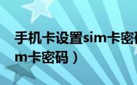 手机卡设置sim卡密码有啥用（手机卡设置sim卡密码）
