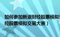 如何参加新浪财经股票模拟交易大赛赚钱（如何参加新浪财经股票模拟交易大赛）
