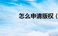 怎么申请版权（怎么申请版权）